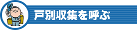 戸別収集を呼ぶ